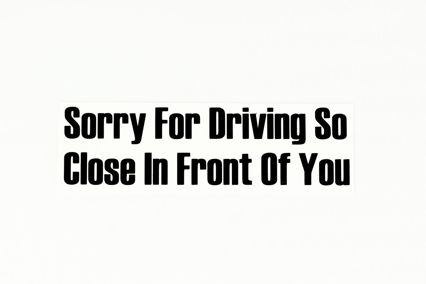 Sorry For Driving So Close In Front Of You Car Bumper Window Sticker Vinyl Decal - klmarket.uk