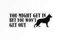 German Shepperd You Might Get In But You Won't Get Out Sticker Vinyl Decal - klmarket.uk